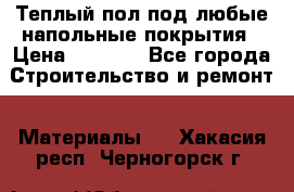 Теплый пол под любые напольные покрытия › Цена ­ 1 000 - Все города Строительство и ремонт » Материалы   . Хакасия респ.,Черногорск г.